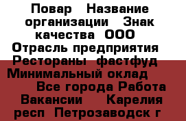 Повар › Название организации ­ Знак качества, ООО › Отрасль предприятия ­ Рестораны, фастфуд › Минимальный оклад ­ 20 000 - Все города Работа » Вакансии   . Карелия респ.,Петрозаводск г.